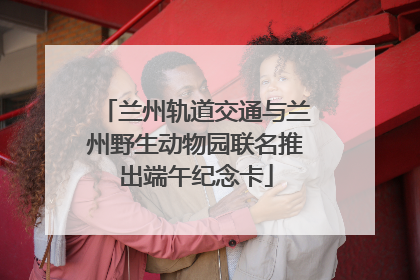 兰州轨道交通与兰州野生动物园联名推出端午纪念卡