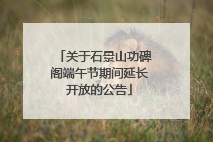 关于石景山功碑阁端午节期间延长开放的公告