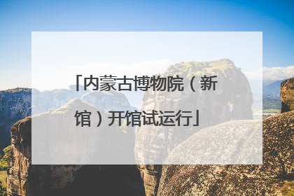 内蒙古博物院（新馆）开馆试运行