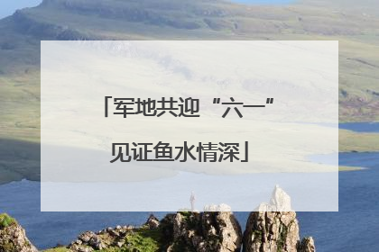 军地共迎“六一” 见证鱼水情深