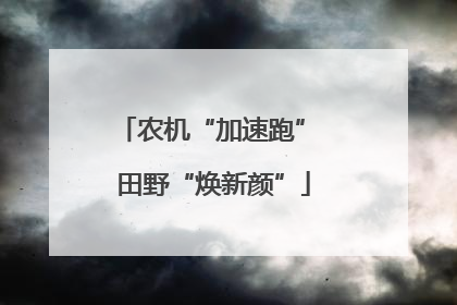 农机“加速跑” 田野“焕新颜”