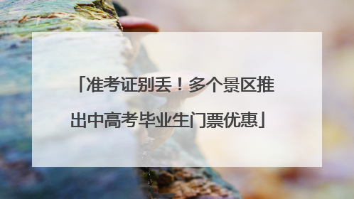 准考证别丢！多个景区推出中高考毕业生门票优惠