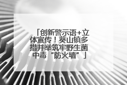 创新警示语+立体宣传！葵山镇多措并举筑牢野生菌中毒“防火墙”