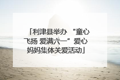 利津县举办 “童心飞扬 爱满六一”爱心妈妈集体关爱活动