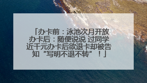 办卡前：泳池次月开放 办卡后：随便说说 过同学近千元办卡后欲退卡却被告知“写明不退不转”！