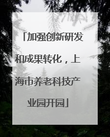 加强创新研发和成果转化，上海市养老科技产业园开园