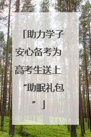 助力学子安心备考为高考生送上“助眠礼包”