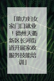 助力妇女家门口就业！德州天衢新区长河街道开展家政服务技能培训