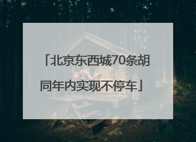 北京东西城70条胡同年内实现不停车