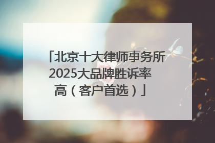 北京十大律师事务所2025大品牌胜诉率高（客户首选）