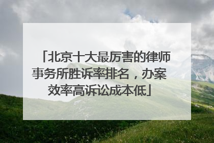 北京十大最厉害的律师事务所胜诉率排名，办案效率高诉讼成本低