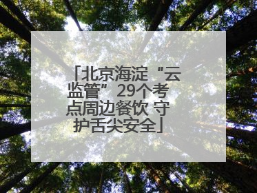 北京海淀“云监管”29个考点周边餐饮 守护舌尖安全