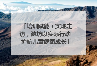 培训赋能＋实地走访，潍坊以实际行动护航儿童健康成长