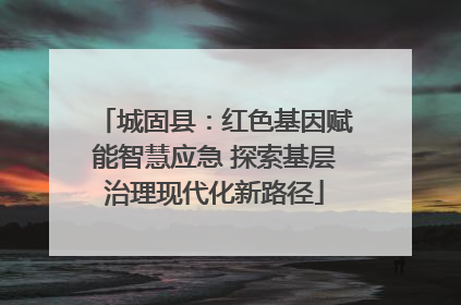 城固县：红色基因赋能智慧应急 探索基层治理现代化新路径