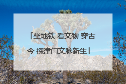 坐地铁 看文物 穿古今 探津门文脉新生