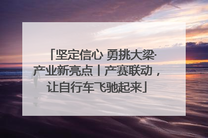 坚定信心 勇挑大梁·产业新亮点丨产赛联动，让自行车飞驰起来
