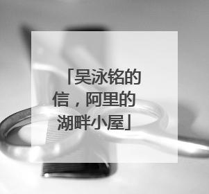 吴泳铭的信，阿里的湖畔小屋