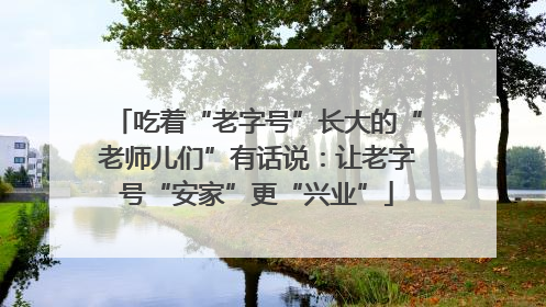 吃着“老字号”长大的“老师儿们”有话说：让老字号“安家”更“兴业”