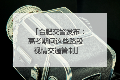 合肥交警发布：高考期间这些路段视情交通管制