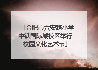 合肥市六安路小学中铁国际城校区举行校园文化艺术节