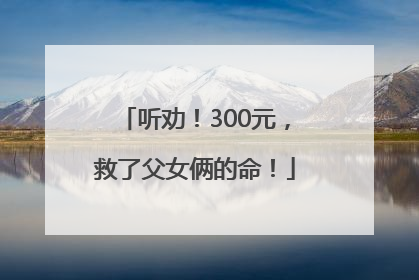 听劝！300元，救了父女俩的命！