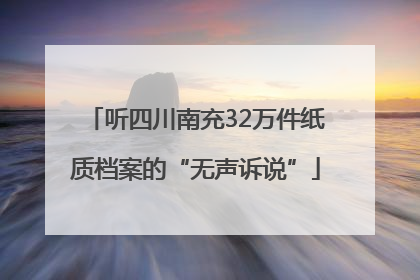 听四川南充32万件纸质档案的“无声诉说”