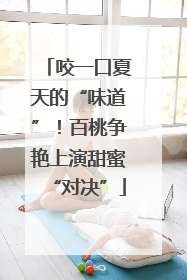 咬一口夏天的“味道”！百桃争艳上演甜蜜“对决”