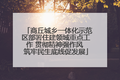 商丘城乡一体化示范区部署住建领域重点工作 贯彻精神强作风 筑牢民生底线促发展