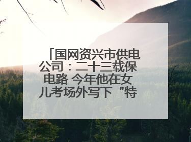 国网资兴市供电公司：二十三载保电路 今年他在女儿考场外写下“特殊答卷”