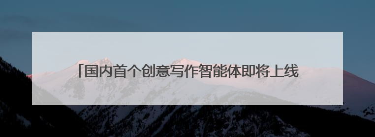 国内首个创意写作智能体即将上线，一小时或可完成30万字小说