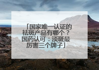 国家唯一认证的祛斑产品有哪个？国药认可：淡斑最厉害三个牌子