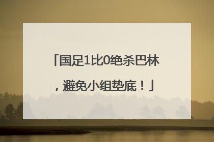国足1比0绝杀巴林，避免小组垫底！