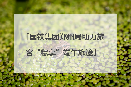 国铁集团郑州局助力旅客“粽享”端午旅途