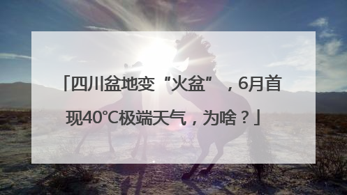 四川盆地变“火盆”，6月首现40℃极端天气，为啥？