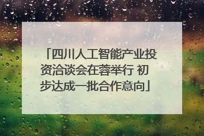 四川人工智能产业投资洽谈会在蓉举行 初步达成一批合作意向