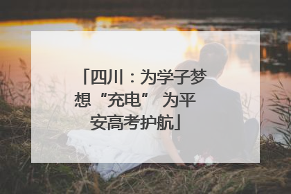 四川：为学子梦想“充电” 为平安高考护航