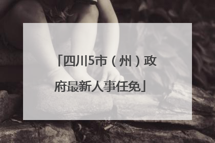 四川5市（州）政府最新人事任免
