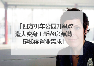四方机车公园升级改造大变身！新老房源满足梯度置业需求
