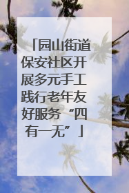 园山街道保安社区开展多元手工践行老年友好服务“四有一无”