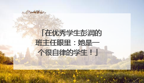 在优秀学生彭润的班主任眼里：她是一个很自律的学生！