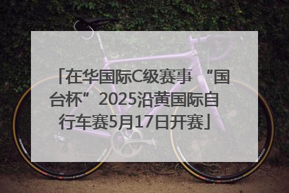 在华国际C级赛事 “国台杯”2025沿黄国际自行车赛5月17日开赛