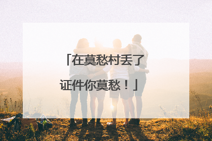 在莫愁村丢了证件你莫愁！
