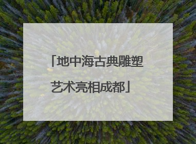 地中海古典雕塑艺术亮相成都