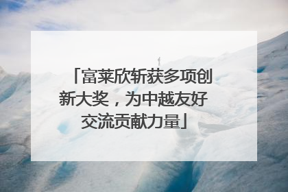 富莱欣斩获多项创新大奖，为中越友好交流贡献力量