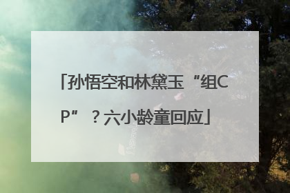 孙悟空和林黛玉“组CP”？六小龄童回应