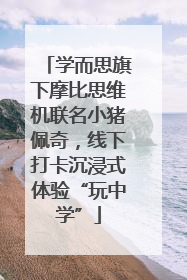 学而思旗下摩比思维机联名小猪佩奇，线下打卡沉浸式体验“玩中学”