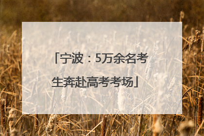 宁波：5万余名考生奔赴高考考场