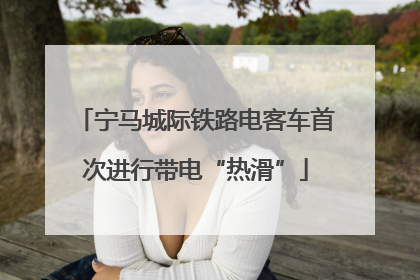 宁马城际铁路电客车首次进行带电“热滑”