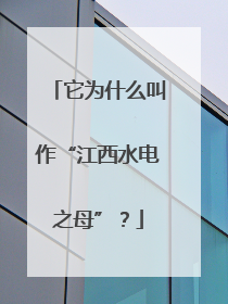 它为什么叫作“江西水电之母”？