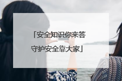安全知识你来答 守护安全靠大家